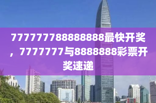 777777788888888最快开奖,实施路径高效落地_卓越版61.30.69